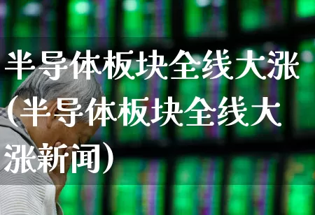 半导体板块全线大涨(半导体板块全线大涨新闻)_https://www.fzdzcxj.com_创业板_第1张