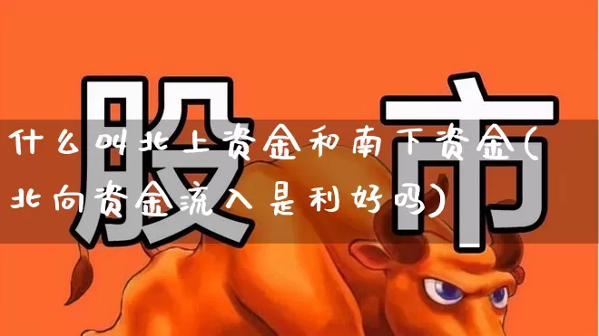 什么叫北上资金和南下资金(北向资金流入是利好吗)_https://www.fzdzcxj.com_上交所_第1张