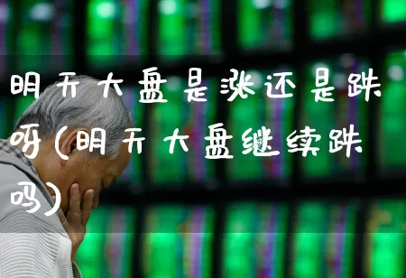 明天大盘是涨还是跌呀(明天大盘继续跌吗)_https://www.fzdzcxj.com_上交所_第1张