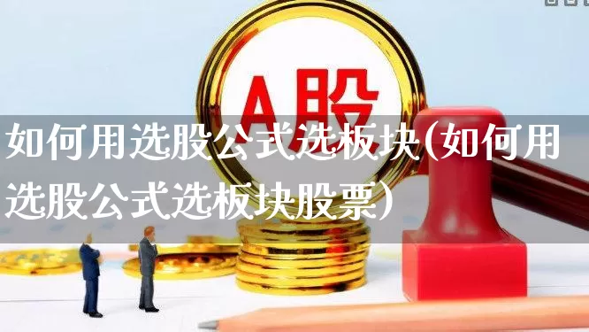 如何用选股公式选板块(如何用选股公式选板块股票)_https://www.fzdzcxj.com_北交所_第1张