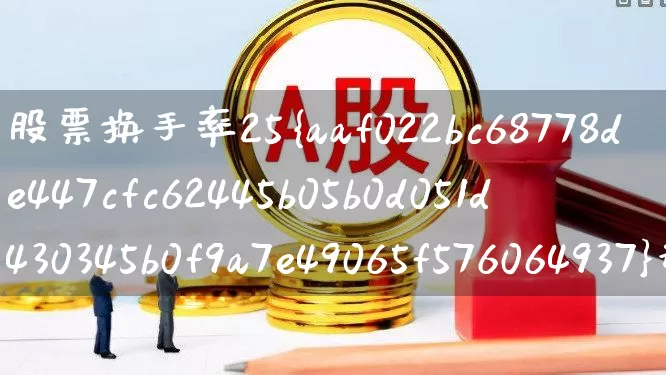 股票换手率25%说明什么情况(股票的换手率多少算正常)_https://www.fzdzcxj.com_深交所_第1张