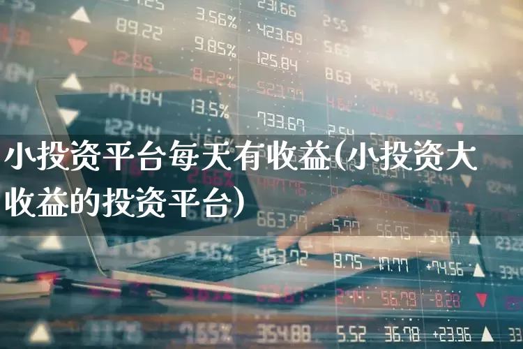 小投资平台每天有收益(小投资大收益的投资平台)_https://www.fzdzcxj.com_创业板_第1张