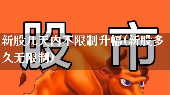 新股几天内不限制升幅(新股多久无限制)_https://www.fzdzcxj.com_科创板_第1张