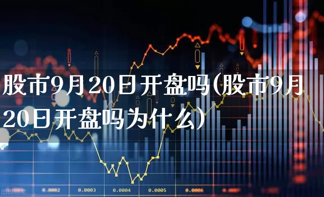 股市9月20日开盘吗(股市9月20日开盘吗为什么)_https://www.fzdzcxj.com_科创板_第1张