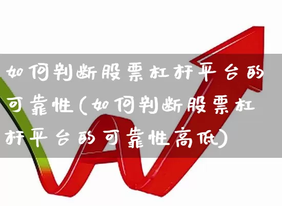 如何判断股票杠杆平台的可靠性(如何判断股票杠杆平台的可靠性高低)_https://www.fzdzcxj.com_上交所_第1张