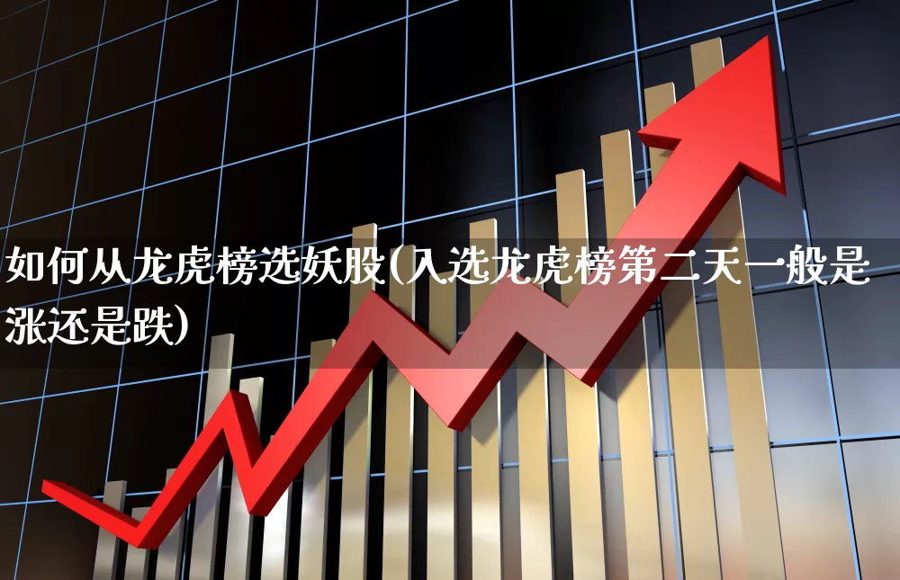 如何从龙虎榜选妖股(入选龙虎榜第二天一般是涨还是跌)_https://www.fzdzcxj.com_科创板_第1张