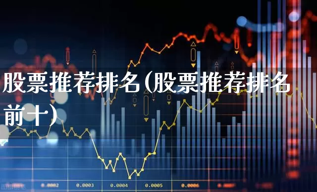 股票推荐排名(股票推荐排名前十)_https://www.fzdzcxj.com_北交所_第1张