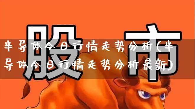 半导体今日行情走势分析(半导体今日行情走势分析最新)_https://www.fzdzcxj.com_北交所_第1张