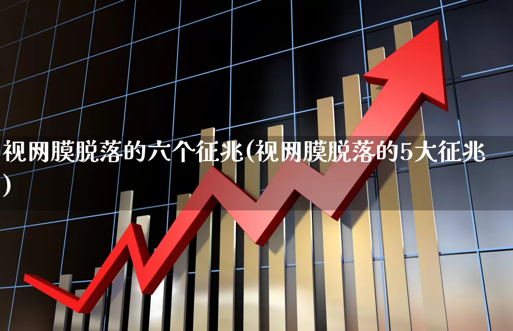 视网膜脱落的六个征兆(视网膜脱落的5大征兆)_https://www.fzdzcxj.com_深交所_第1张