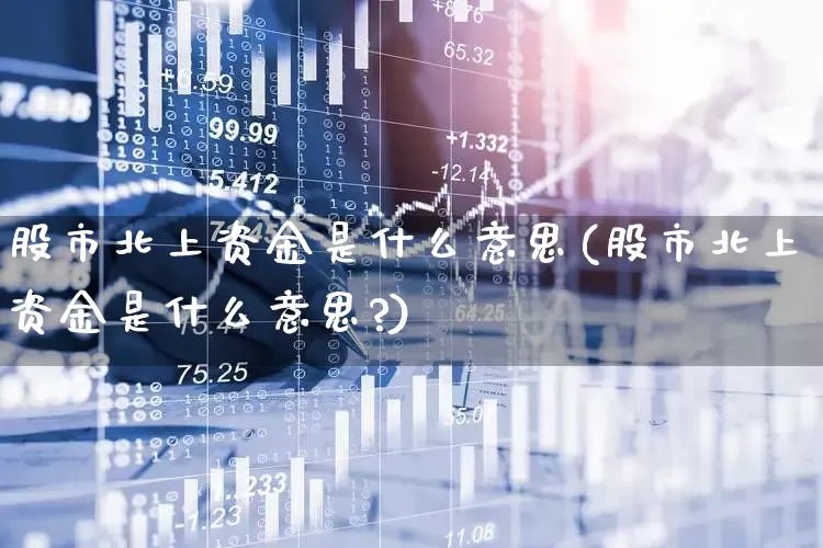 股市北上资金是什么意思(股市北上资金是什么意思?)_https://www.fzdzcxj.com_深交所_第1张