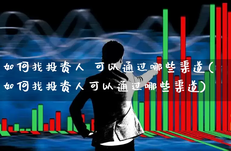 如何找投资人 可以通过哪些渠道(如何找投资人可以通过哪些渠道)_https://www.fzdzcxj.com_科创板_第1张