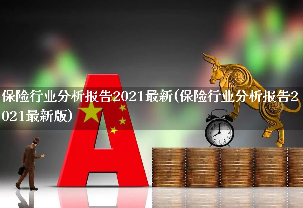 保险行业分析报告2021最新(保险行业分析报告2021最新版)_https://www.fzdzcxj.com_创业板_第1张