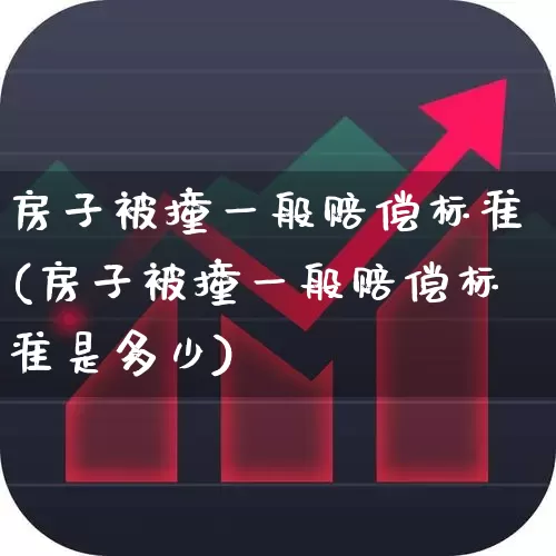房子被撞一般赔偿标准(房子被撞一般赔偿标准是多少)_https://www.fzdzcxj.com_创业板_第1张