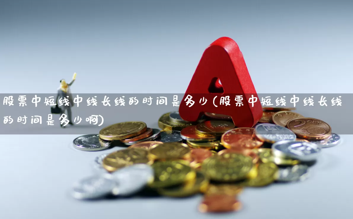 股票中短线中线长线的时间是多少(股票中短线中线长线的时间是多少啊)_https://www.fzdzcxj.com_上交所_第1张