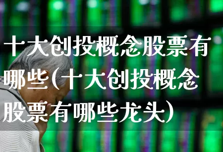 十大创投概念股票有哪些(十大创投概念股票有哪些龙头)_https://www.fzdzcxj.com_北交所_第1张