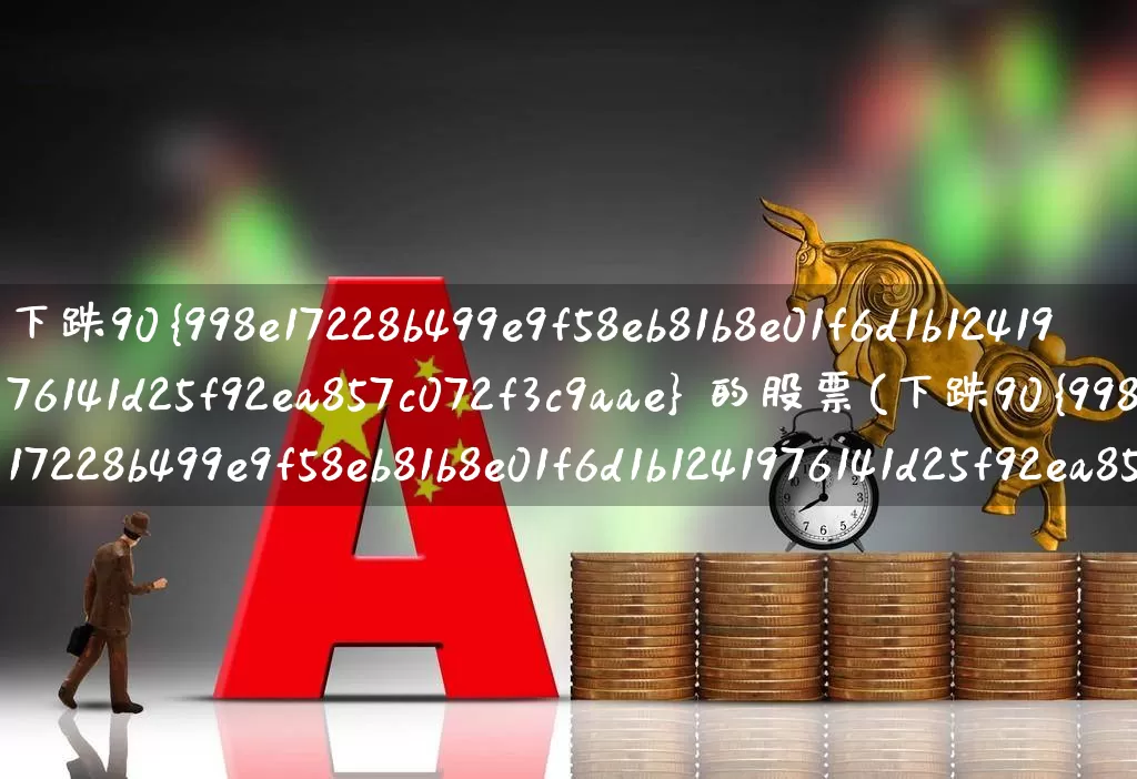 下跌90% 的股票(下跌90%的股票有那些)_https://www.fzdzcxj.com_创业板_第1张