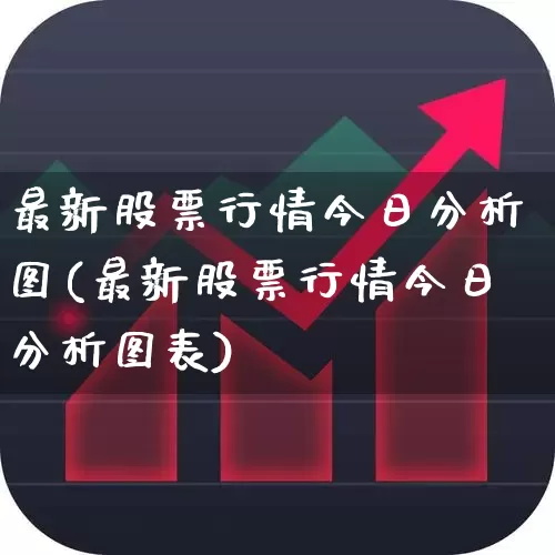 最新股票行情今日分析图(最新股票行情今日分析图表)_https://www.fzdzcxj.com_创业板_第1张