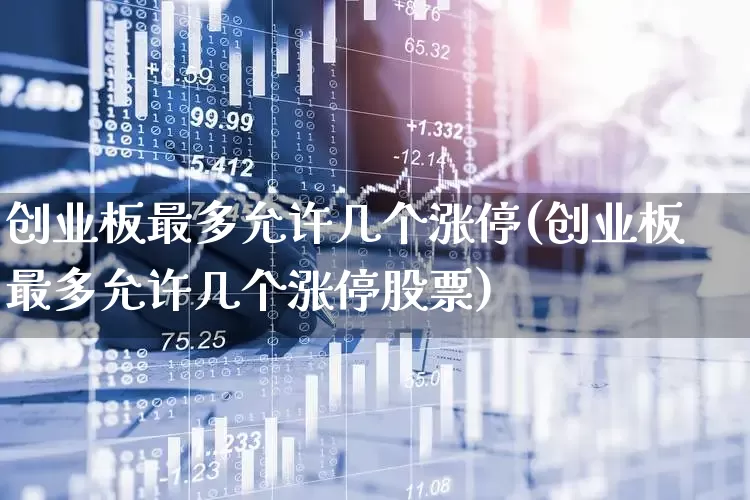 创业板最多允许几个涨停(创业板最多允许几个涨停股票)_https://www.fzdzcxj.com_深交所_第1张