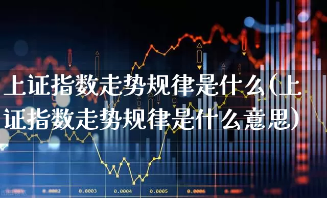 上证指数走势规律是什么(上证指数走势规律是什么意思)_https://www.fzdzcxj.com_科创板_第1张