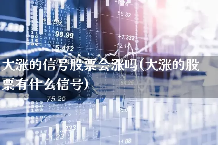 大涨的信号股票会涨吗(大涨的股票有什么信号)_https://www.fzdzcxj.com_上交所_第1张