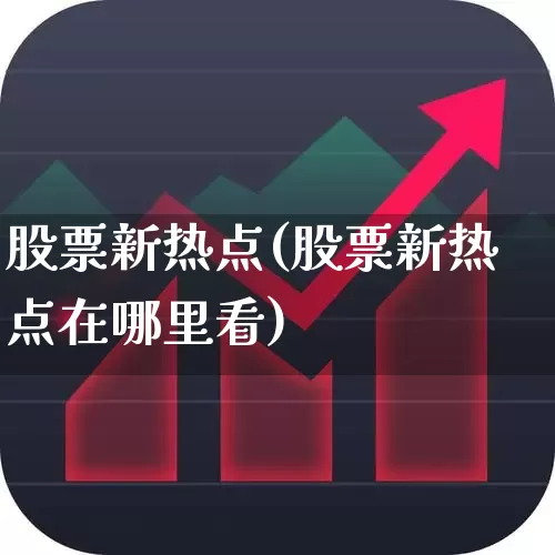 股票新热点(股票新热点在哪里看)_https://www.fzdzcxj.com_上交所_第1张