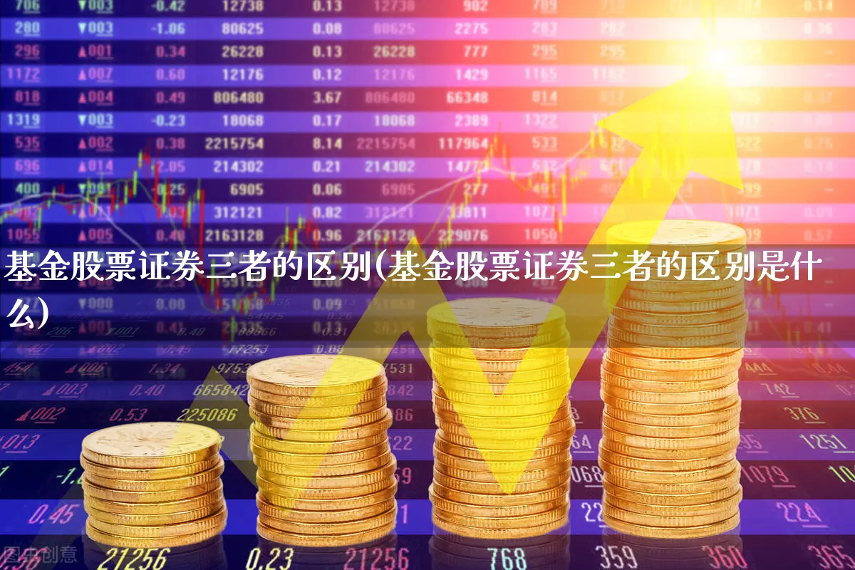 基金股票证券三者的区别(基金股票证券三者的区别是什么)_https://www.fzdzcxj.com_上交所_第1张