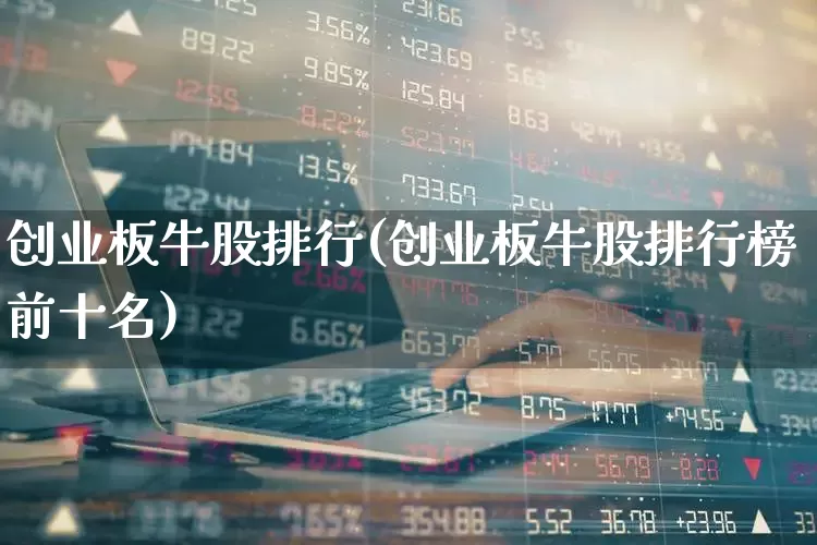 创业板牛股排行(创业板牛股排行榜前十名)_https://www.fzdzcxj.com_科创板_第1张
