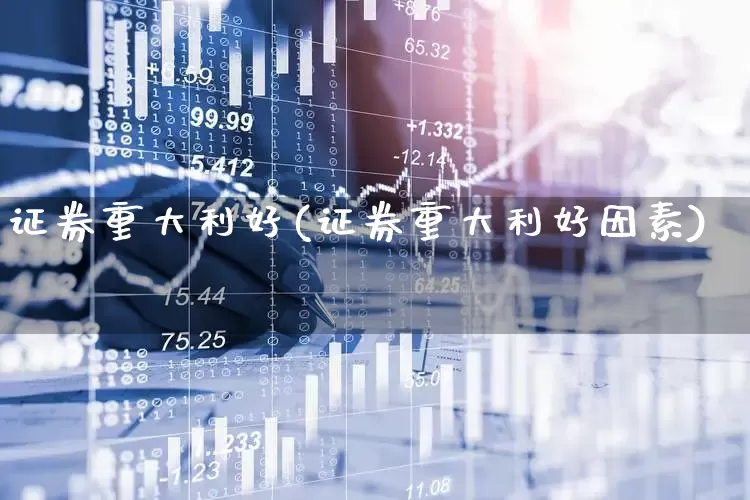证券重大利好(证券重大利好因素)_https://www.fzdzcxj.com_深交所_第1张