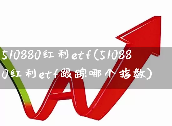 510880红利etf(510880红利etf跟踪哪个指数)_https://www.fzdzcxj.com_科创板_第1张