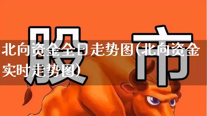北向资金全日走势图(北向资金实时走势图)_https://www.fzdzcxj.com_创业板_第1张
