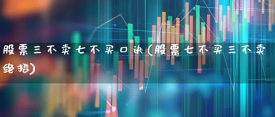 股票三不卖七不买口诀(股票七不买三不卖绝招)_https://www.fzdzcxj.com_深交所_第1张