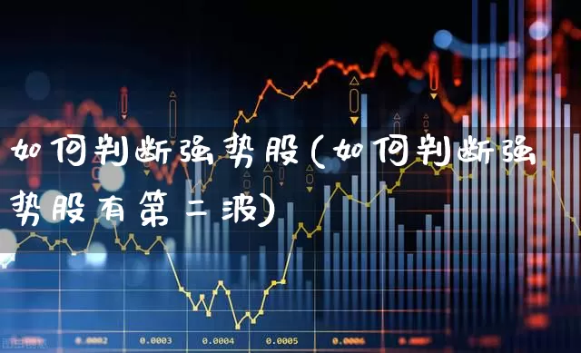 如何判断强势股(如何判断强势股有第二波)_https://www.fzdzcxj.com_上交所_第1张