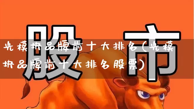 光模块品牌前十大排名(光模块品牌前十大排名股票)_https://www.fzdzcxj.com_创业板_第1张