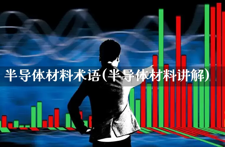 半导体材料术语(半导体材料讲解)_https://www.fzdzcxj.com_科创板_第1张