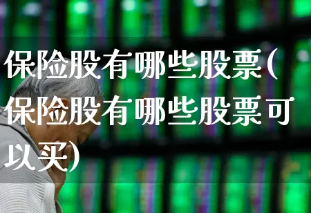 保险股有哪些股票(保险股有哪些股票可以买)_https://www.fzdzcxj.com_深交所_第1张