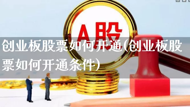 创业板股票如何开通(创业板股票如何开通条件)_https://www.fzdzcxj.com_上交所_第1张