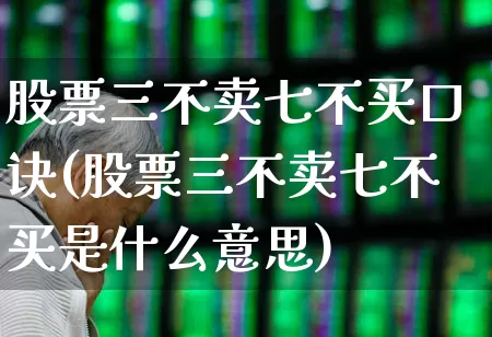 股票三不卖七不买口诀(股票三不卖七不买是什么意思)_https://www.fzdzcxj.com_北交所_第1张