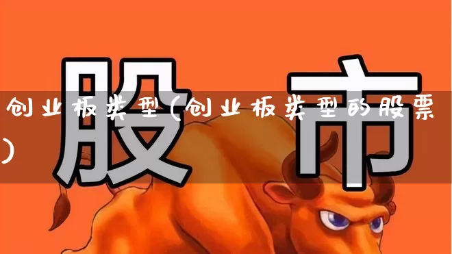 创业板类型(创业板类型的股票)_https://www.fzdzcxj.com_创业板_第1张