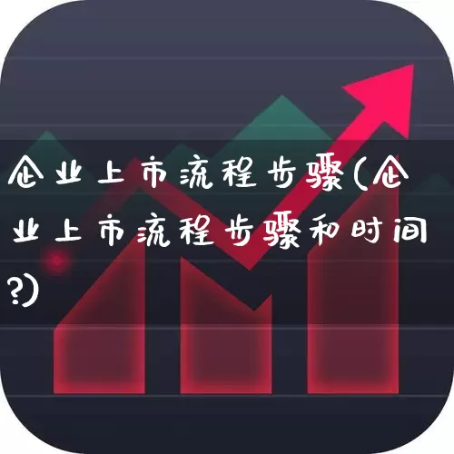 企业上市流程步骤(企业上市流程步骤和时间?)_https://www.fzdzcxj.com_北交所_第1张