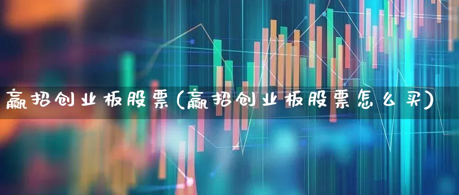 赢招创业板股票(赢招创业板股票怎么买)_https://www.fzdzcxj.com_上交所_第1张