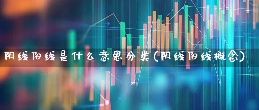 阴线阳线是什么意思分类(阴线阳线概念)_https://www.fzdzcxj.com_北交所_第1张