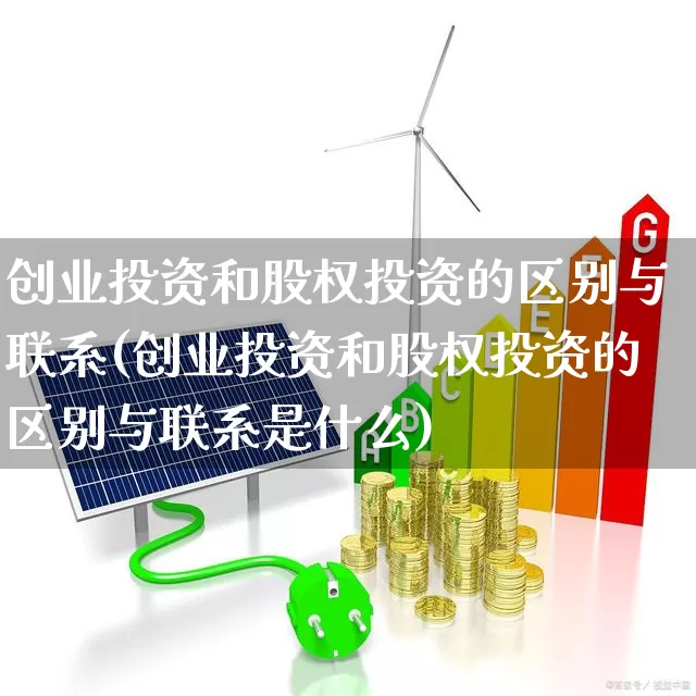 创业投资和股权投资的区别与联系(创业投资和股权投资的区别与联系是什么)_https://www.fzdzcxj.com_深交所_第1张