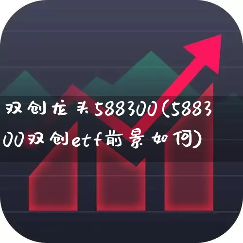 双创龙头588300(588300双创etf前景如何)_https://www.fzdzcxj.com_北交所_第1张
