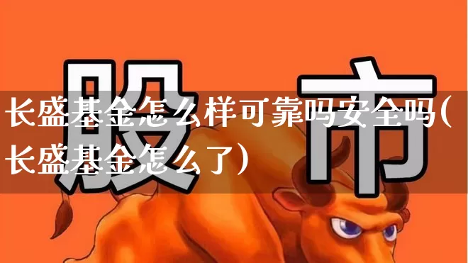 长盛基金怎么样可靠吗安全吗(长盛基金怎么了)_https://www.fzdzcxj.com_科创板_第1张