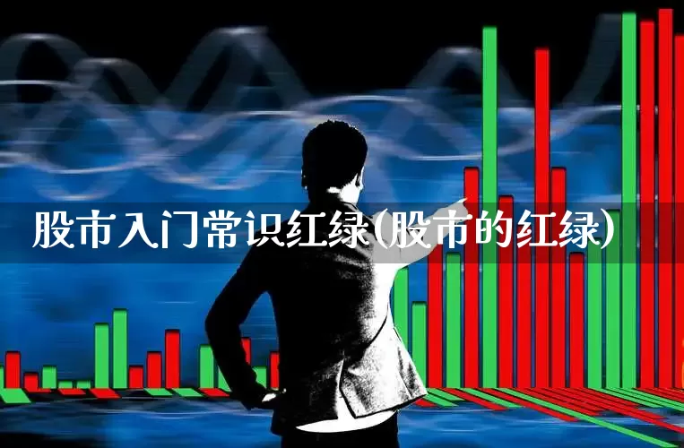 股市入门常识红绿(股市的红绿)_https://www.fzdzcxj.com_上交所_第1张
