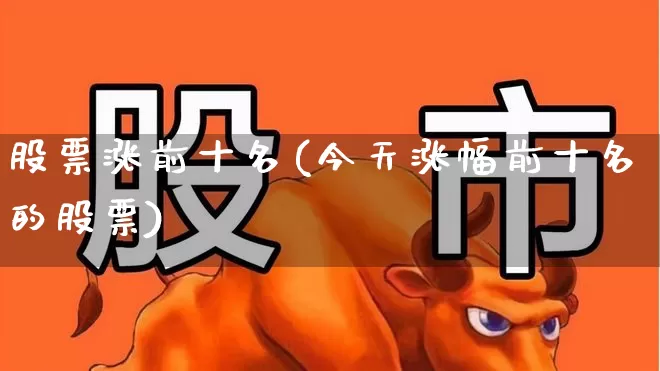 股票涨前十名(今天涨幅前十名的股票)_https://www.fzdzcxj.com_创业板_第1张