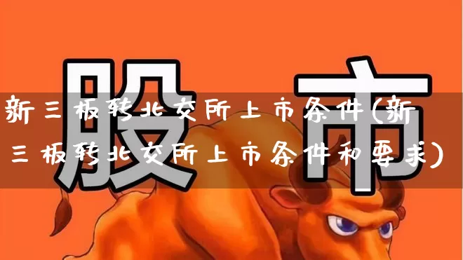 新三板转北交所上市条件(新三板转北交所上市条件和要求)_https://www.fzdzcxj.com_上交所_第1张