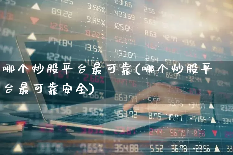 哪个炒股平台最可靠(哪个炒股平台最可靠安全)_https://www.fzdzcxj.com_上交所_第1张