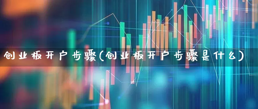 创业板开户步骤(创业板开户步骤是什么)_https://www.fzdzcxj.com_上交所_第1张