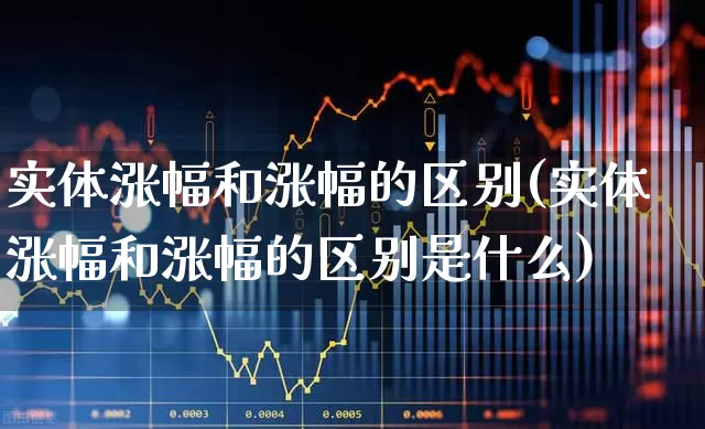 实体涨幅和涨幅的区别(实体涨幅和涨幅的区别是什么)_https://www.fzdzcxj.com_深交所_第1张